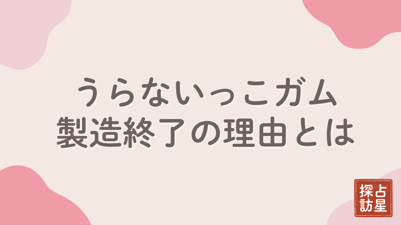 うらないっこガムの製造終了理由とは？発売日や当時の人気の秘密に迫る