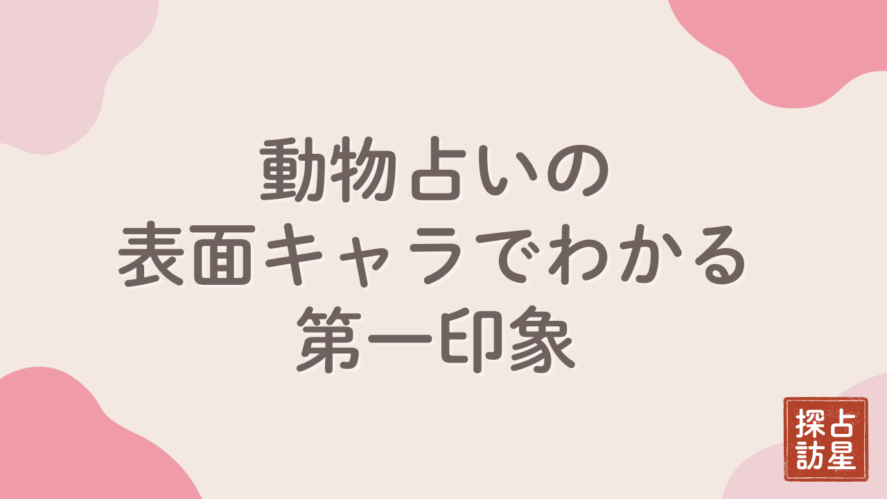 動物占いの表面キャラでわかる第一印象と隠れた性格の見抜き方