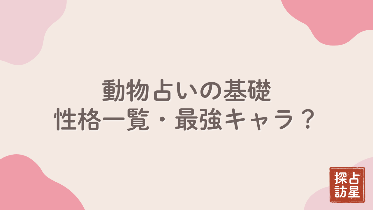 動物占い：性格 一覧で知る！最強キャラ・モテ動物・相性まとめ