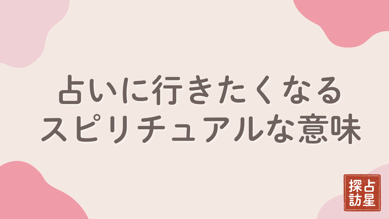 占いに行きたくなるスピリチュアルな時期と運気の流れの読み解き方